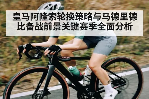 皇马阿隆索轮换策略与马德里德比备战前景关键赛季全面分析