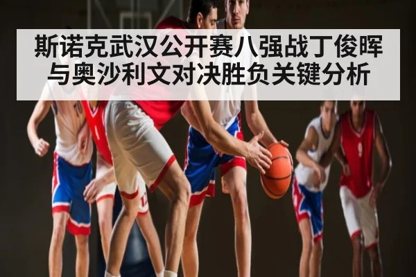 斯诺克武汉公开赛八强战丁俊晖与奥沙利文对决胜负关键分析